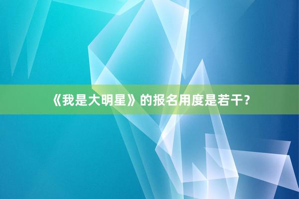 《我是大明星》的报名用度是若干?