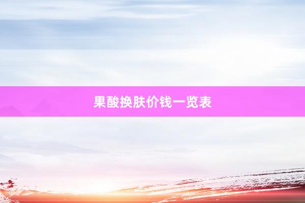 果酸换肤价钱一览表